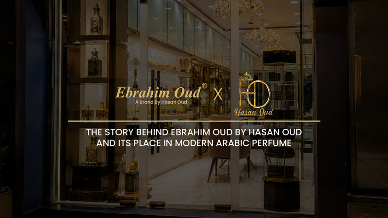 The Story Behind Ebrahim Oud by Hasan Oud and Its Place in Modern Arabic Perfume